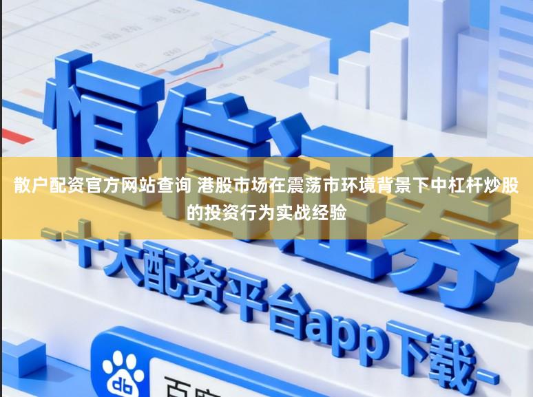 散户配资官方网站查询 港股市场在震荡市环境背景下中杠杆炒股的投资行为实战经验