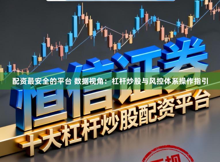 配资最安全的平台 数据视角：杠杆炒股与风控体系操作指引