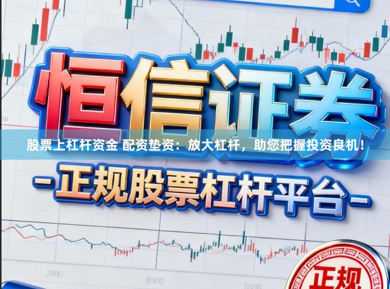 股票上杠杆资金 配资垫资：放大杠杆，助您把握投资良机！