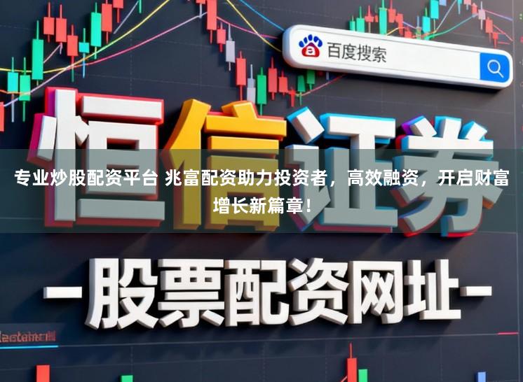 专业炒股配资平台 兆富配资助力投资者，高效融资，开启财富增长新篇章！