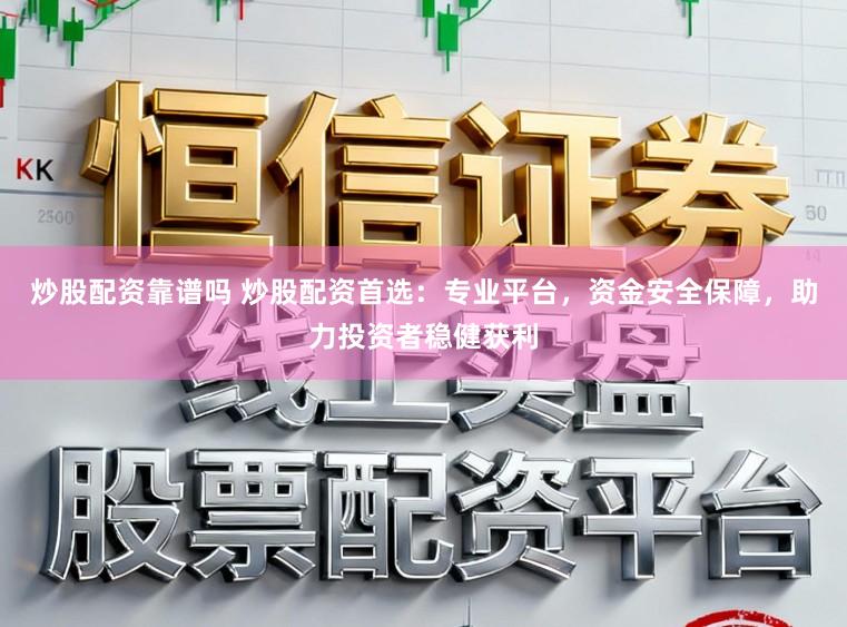 炒股配资靠谱吗 炒股配资首选：专业平台，资金安全保障，助力投资者稳健获利