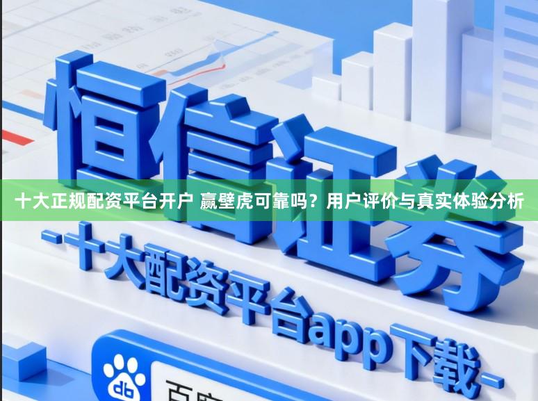 十大正规配资平台开户 赢壁虎可靠吗？用户评价与真实体验分析