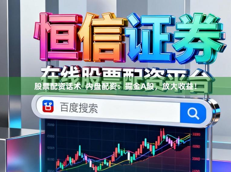 股票配资话术  内盘配资：掘金A股，放大收益！