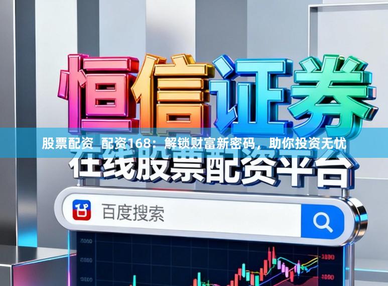 股票配资  配资168：解锁财富新密码，助你投资无忧