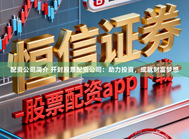 配资公司简介 开封股票配资公司：助力投资，成就财富梦想