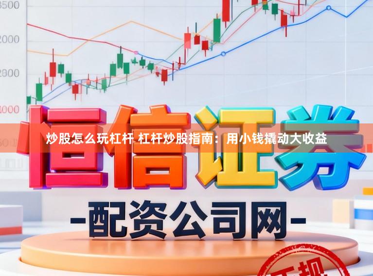 炒股怎么玩杠杆 杠杆炒股指南：用小钱撬动大收益