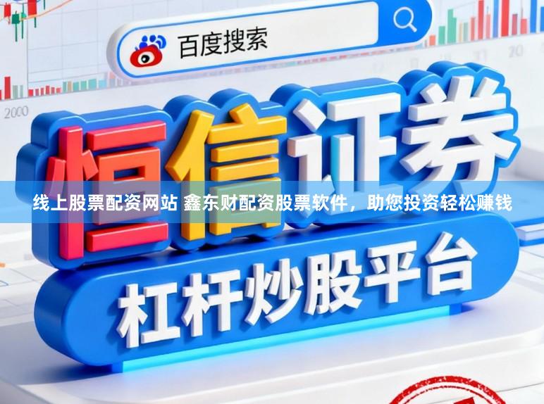 线上股票配资网站 鑫东财配资股票软件，助您投资轻松赚钱