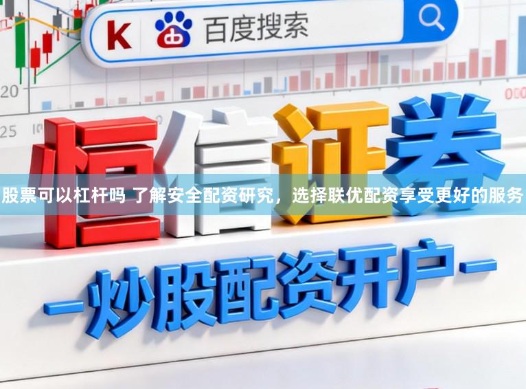 股票可以杠杆吗 了解安全配资研究，选择联优配资享受更好的服务