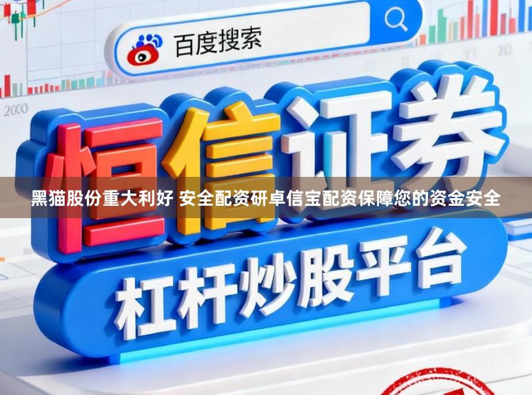 黑猫股份重大利好 安全配资研卓信宝配资保障您的资金安全