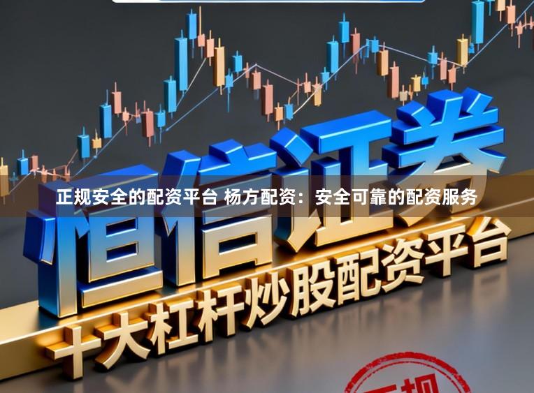 正规安全的配资平台 杨方配资:安全可靠的配资服务