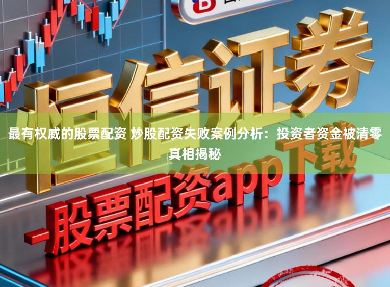 最有权威的股票配资 炒股配资失败案例分析：投资者资金被清零真相揭秘