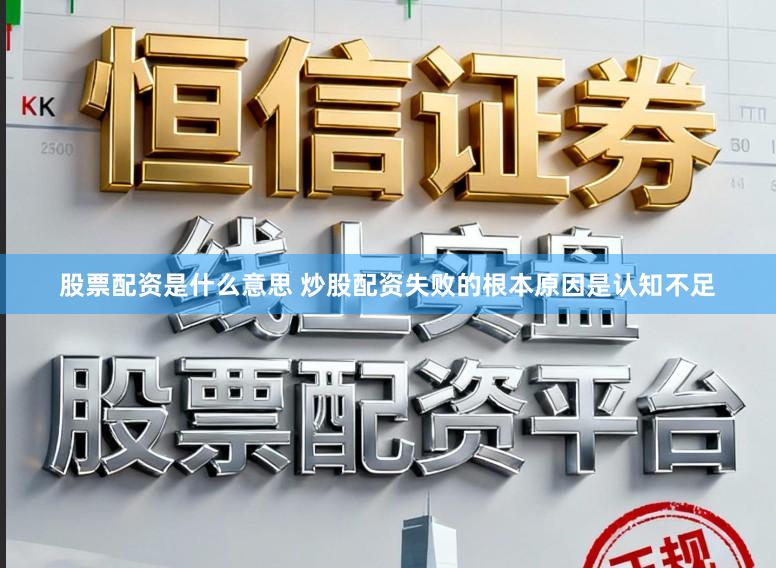 股票配资是什么意思 炒股配资失败的根本原因是认知不足