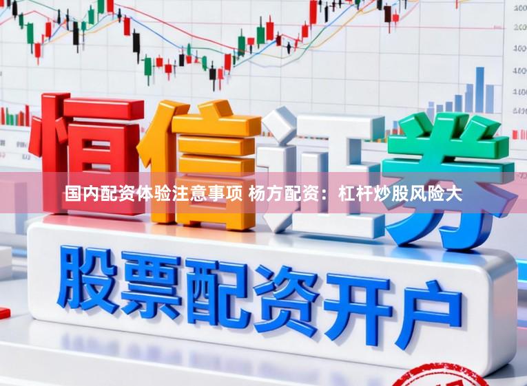 国内配资体验注意事项 杨方配资：杠杆炒股风险大