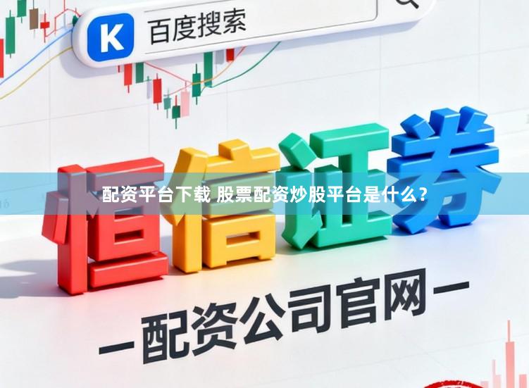 配资平台下载 股票配资炒股平台是什么？