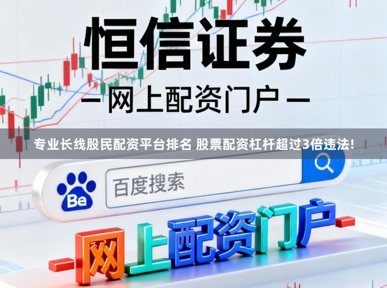 专业长线股民配资平台排名 股票配资杠杆超过3倍违法!