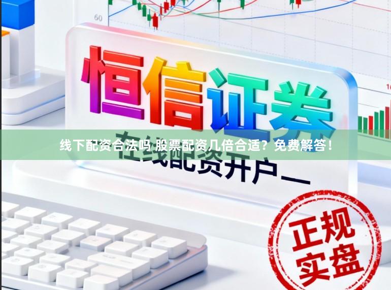 线下配资合法吗 股票配资几倍合适？免费解答！