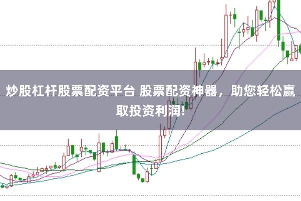 炒股杠杆股票配资平台 股票配资神器,助您轻松赢取投资利润!