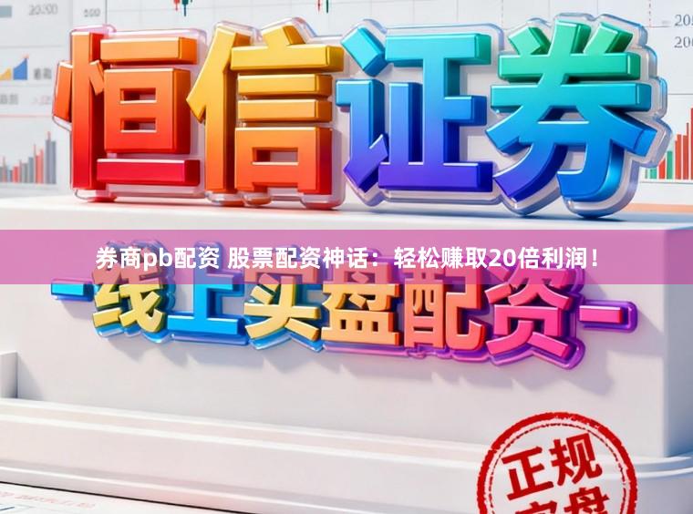 券商pb配资 股票配资神话:轻松赚取20倍利润!