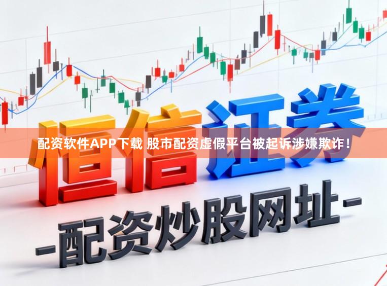 配资软件APP下载 股市配资虚假平台被起诉涉嫌欺诈！