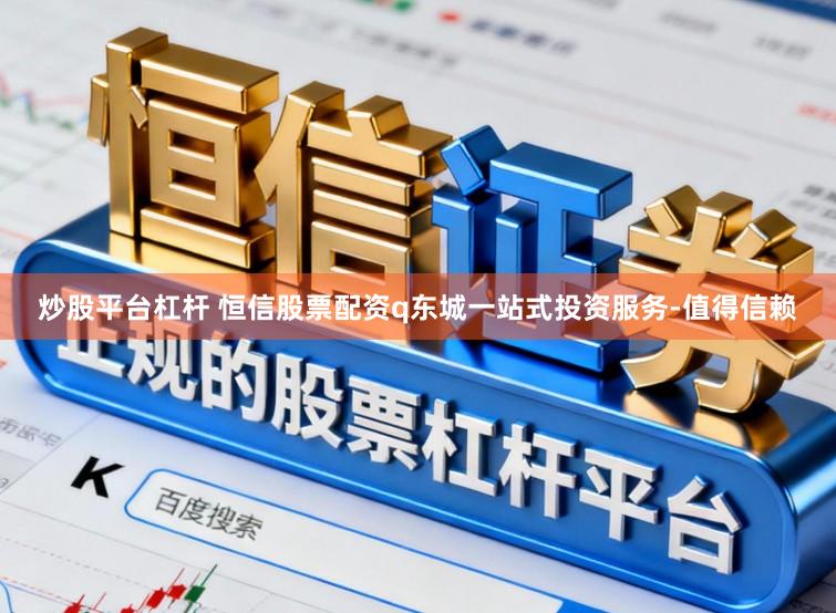 炒股平台杠杆 恒信股票配资q东城一站式投资服务-值得信赖