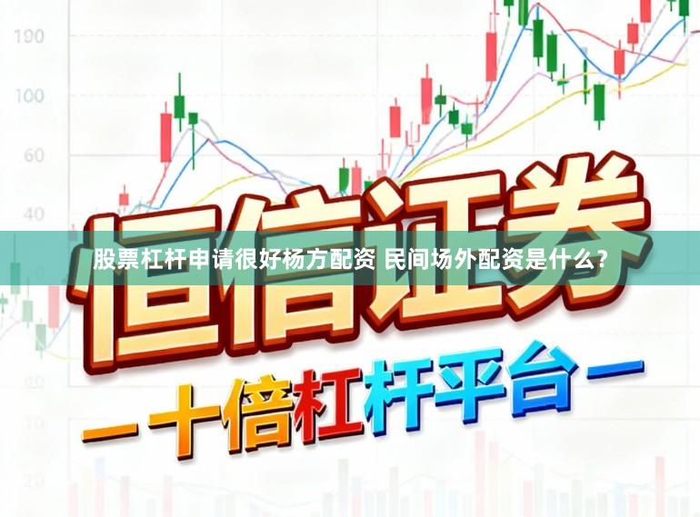 股票杠杆申请很好杨方配资 民间场外配资是什么？