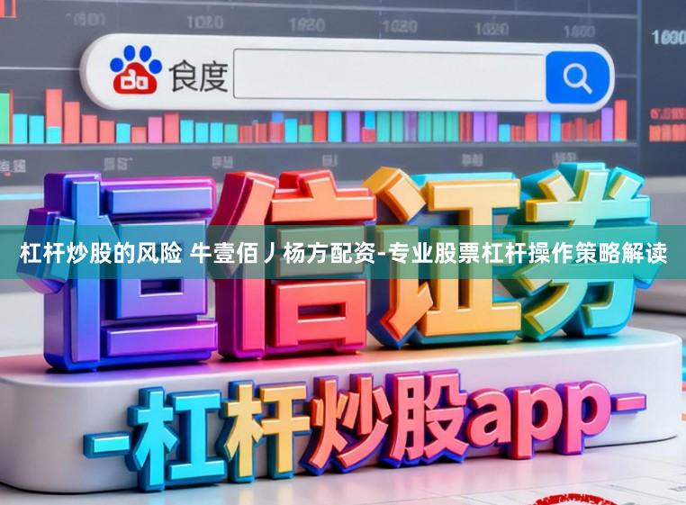杠杆炒股的风险 牛壹佰丿杨方配资-专业股票杠杆操作策略解读