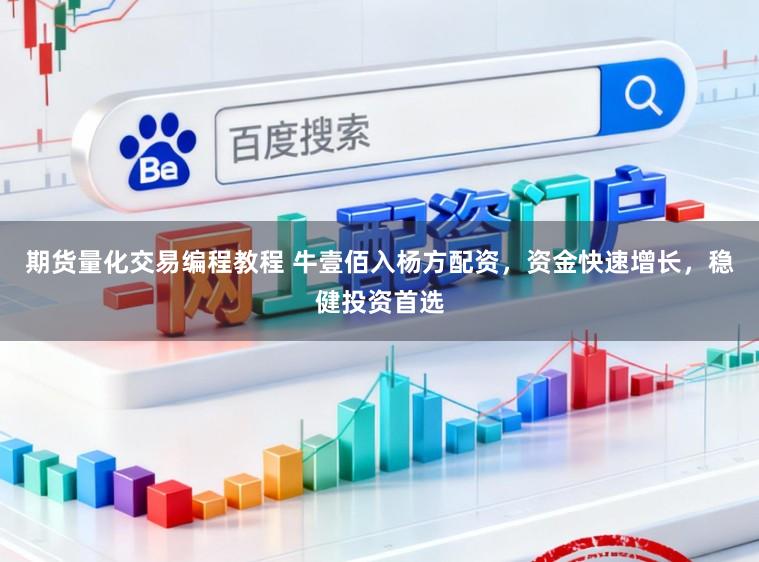 期货量化交易编程教程 牛壹佰入杨方配资，资金快速增长，稳健投资首选