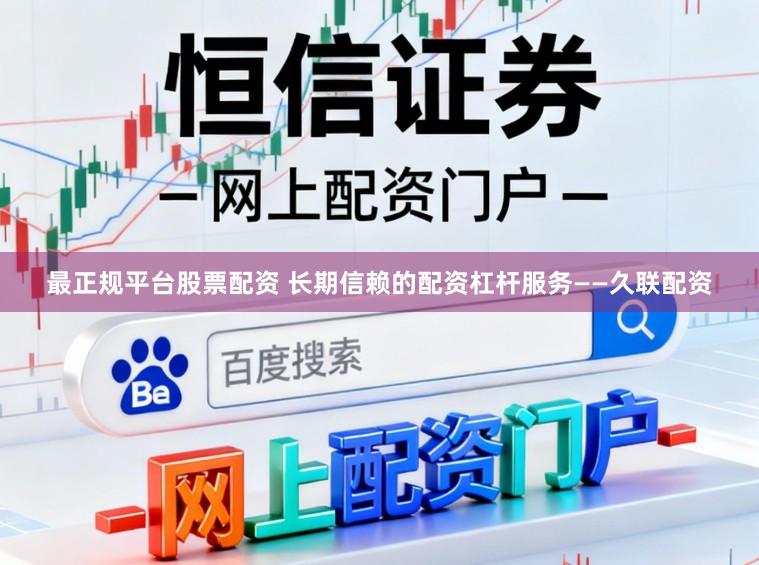 最正规平台股票配资 长期信赖的配资杠杆服务——久联配资