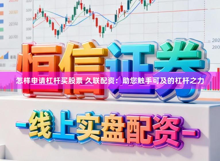 怎样申请杠杆买股票 久联配资:助您触手可及的杠杆之力