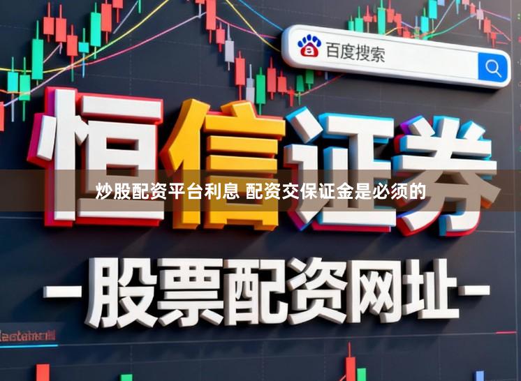 炒股配资平台利息 配资交保证金是必须的