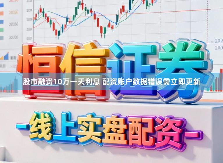 股市融资10万一天利息 配资账户数据错误需立即更新