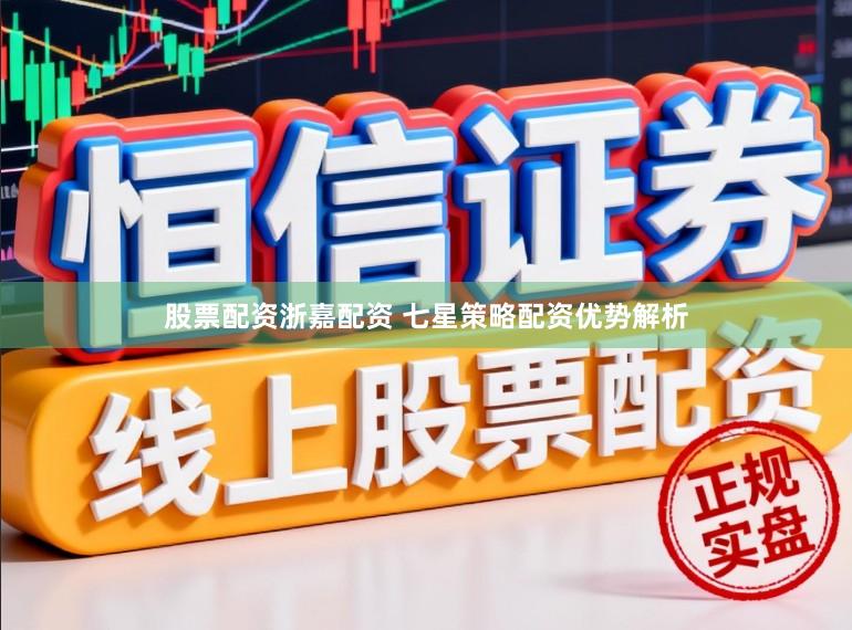 股票配资浙嘉配资 七星策略配资优势解析