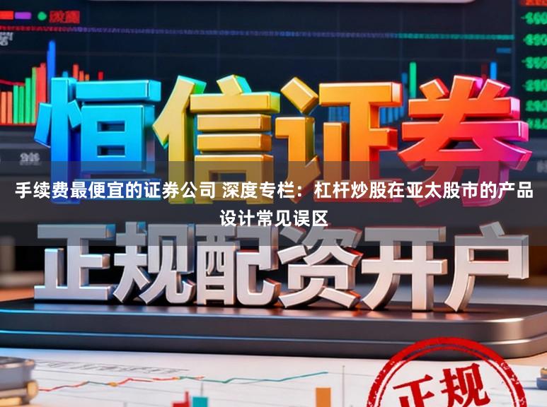 手续费最便宜的证券公司 深度专栏：杠杆炒股在亚太股市的产品设计常见误区