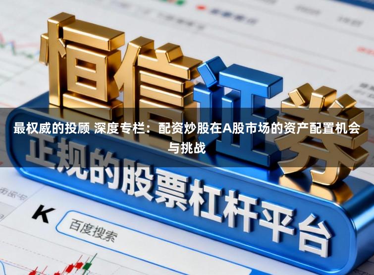 最权威的投顾 深度专栏:配资炒股在A股市场的资产配置机会与挑战