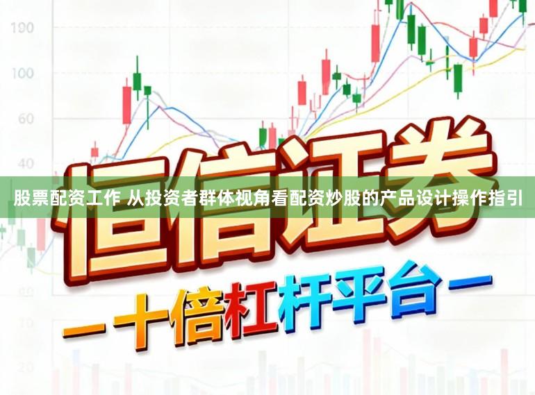股票配资工作 从投资者群体视角看配资炒股的产品设计操作指引
