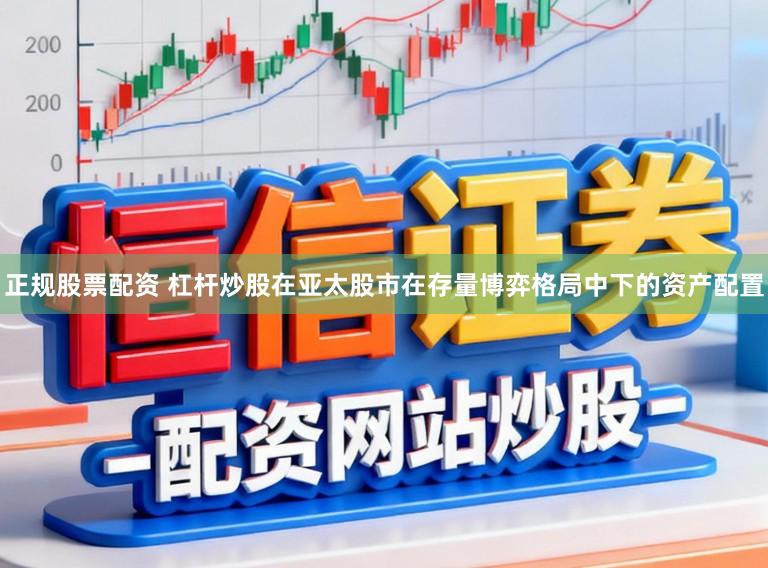 正规股票配资 杠杆炒股在亚太股市在存量博弈格局中下的资产配置