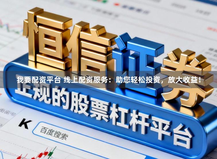 我要配资平台 线上配资服务：助您轻松投资，放大收益！