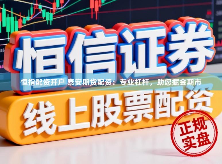 恒指配资开户 泰安期货配资：专业杠杆，助您掘金期市