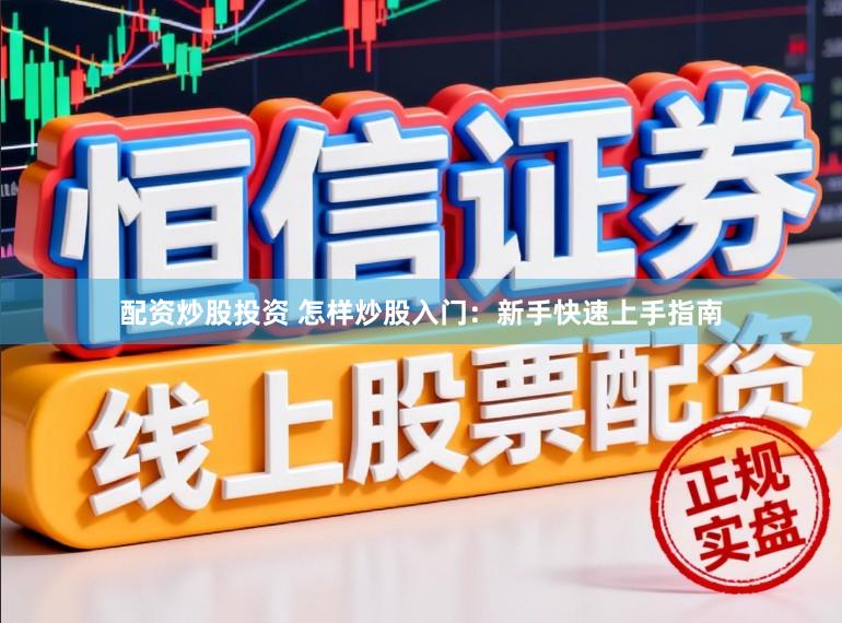 配资炒股投资 怎样炒股入门：新手快速上手指南
