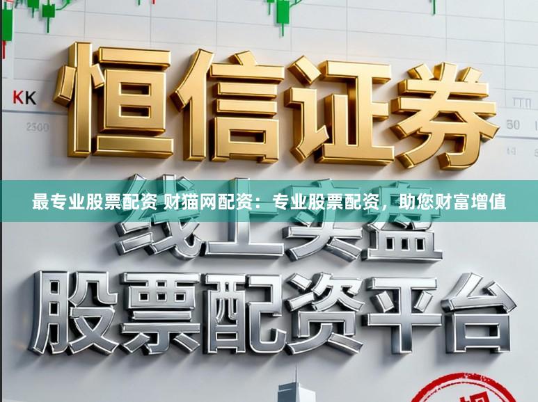最专业股票配资 财猫网配资:专业股票配资,助您财富增值