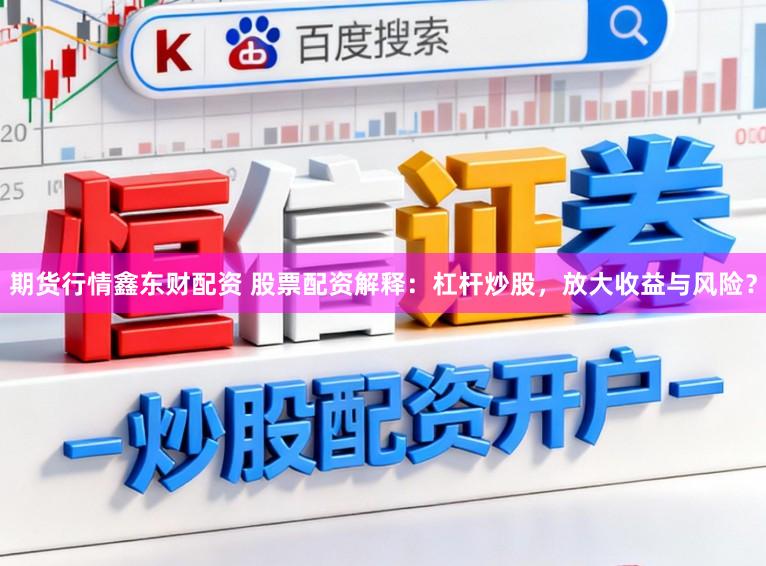 期货行情鑫东财配资 股票配资解释：杠杆炒股，放大收益与风险？
